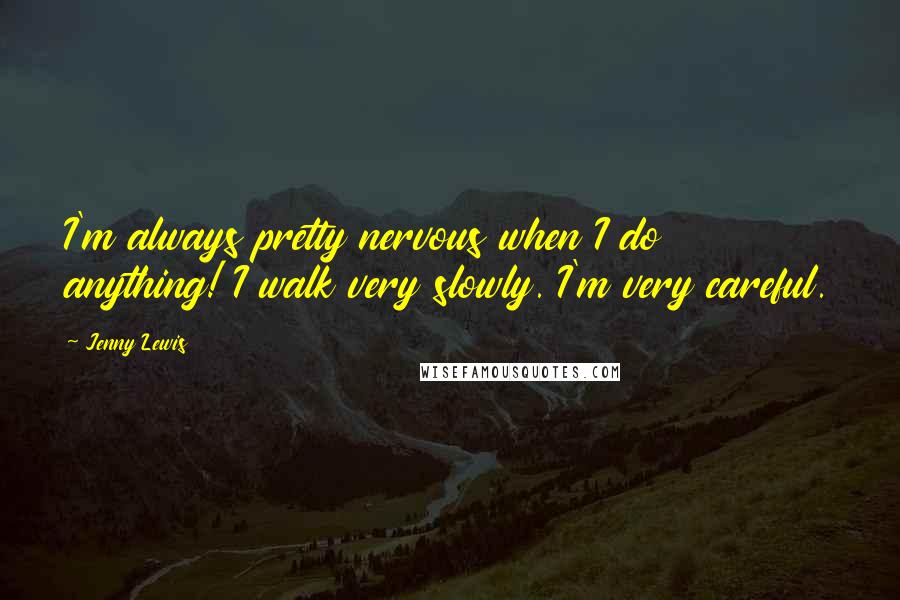 Jenny Lewis Quotes: I'm always pretty nervous when I do anything! I walk very slowly. I'm very careful.