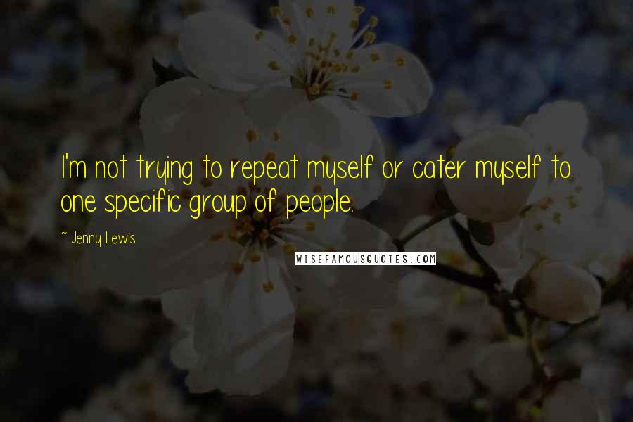 Jenny Lewis Quotes: I'm not trying to repeat myself or cater myself to one specific group of people.