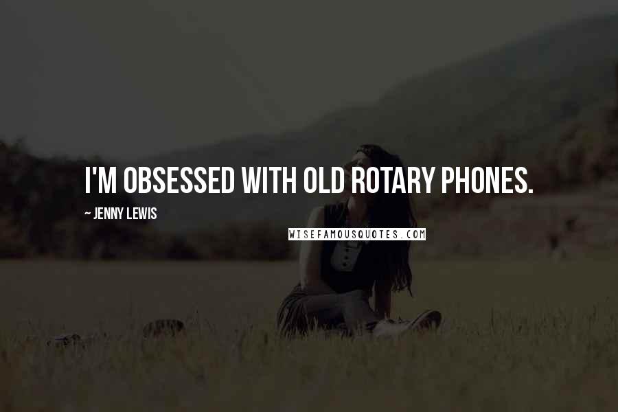 Jenny Lewis Quotes: I'm obsessed with old rotary phones.