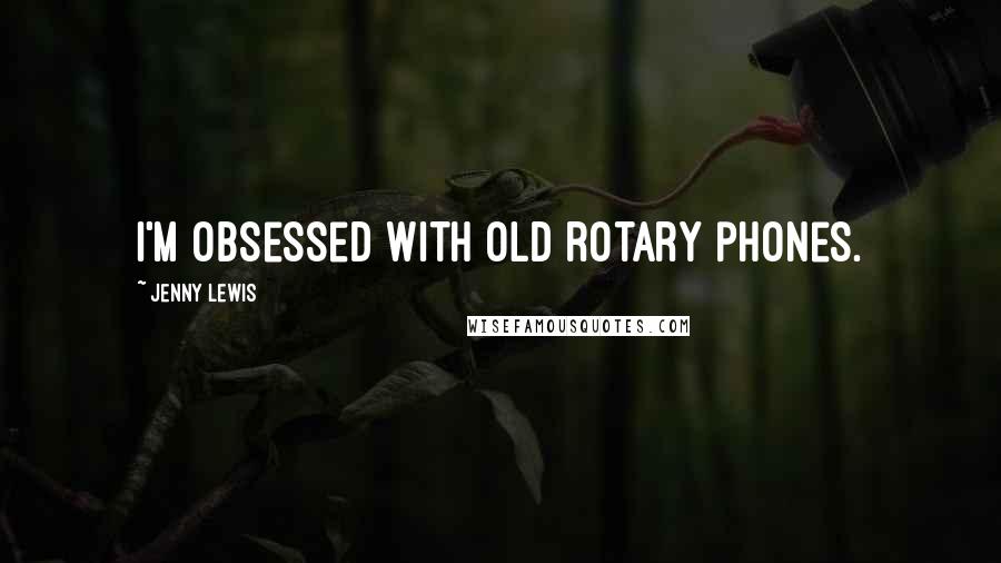 Jenny Lewis Quotes: I'm obsessed with old rotary phones.