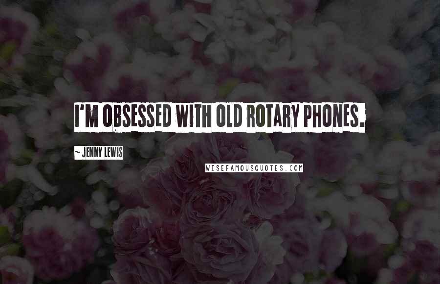 Jenny Lewis Quotes: I'm obsessed with old rotary phones.