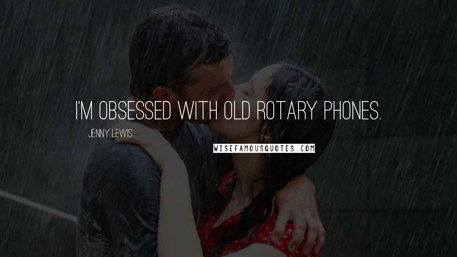 Jenny Lewis Quotes: I'm obsessed with old rotary phones.