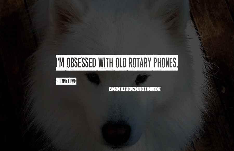 Jenny Lewis Quotes: I'm obsessed with old rotary phones.