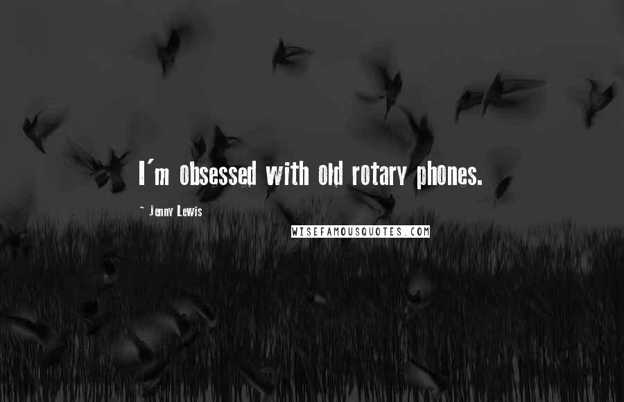 Jenny Lewis Quotes: I'm obsessed with old rotary phones.