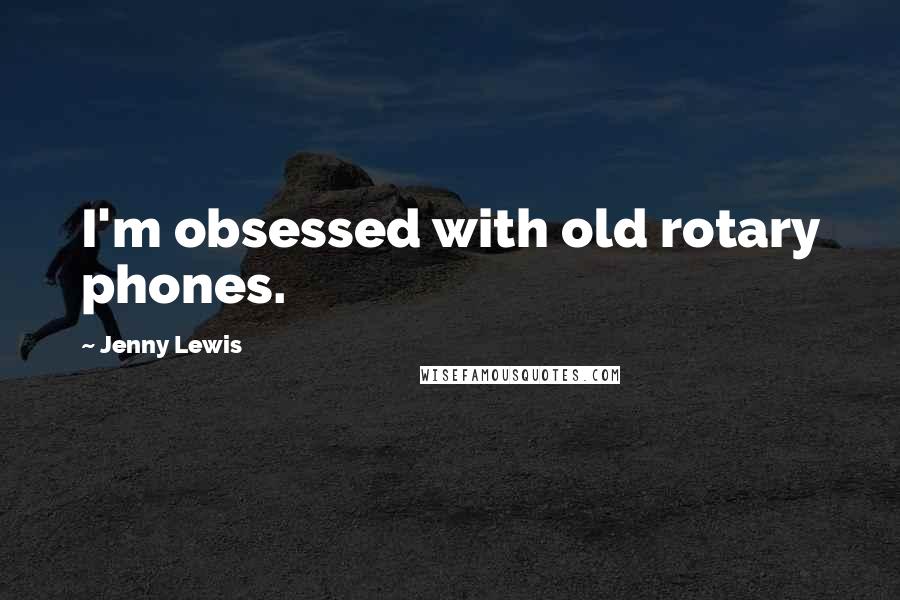 Jenny Lewis Quotes: I'm obsessed with old rotary phones.