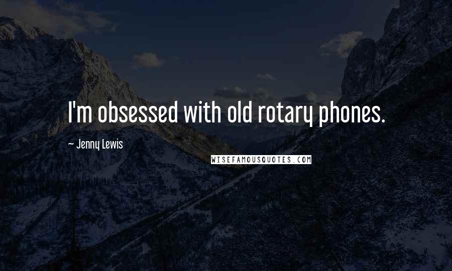 Jenny Lewis Quotes: I'm obsessed with old rotary phones.