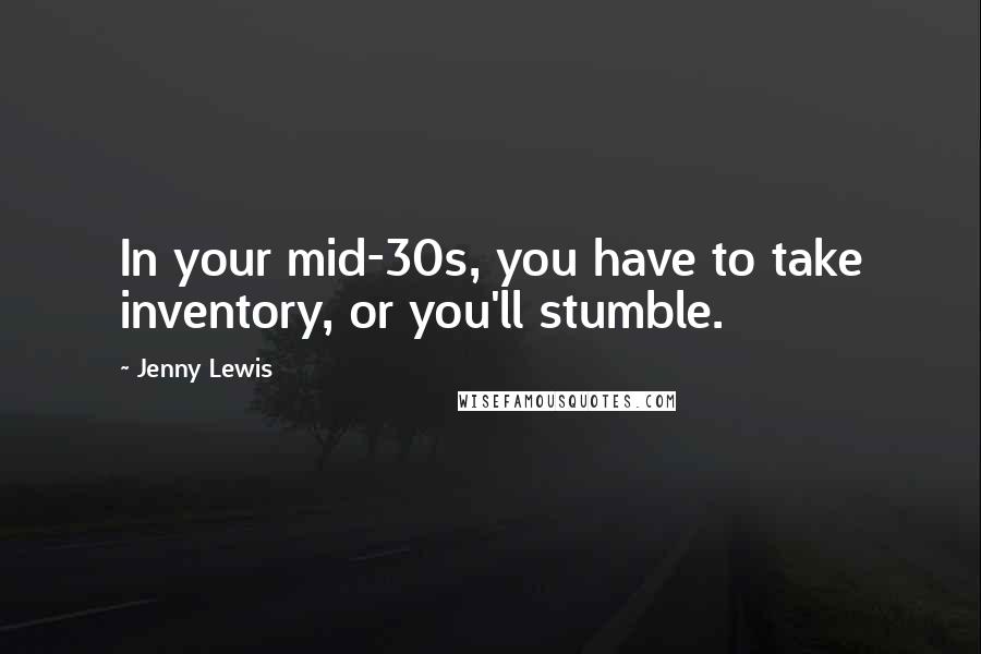 Jenny Lewis Quotes: In your mid-30s, you have to take inventory, or you'll stumble.