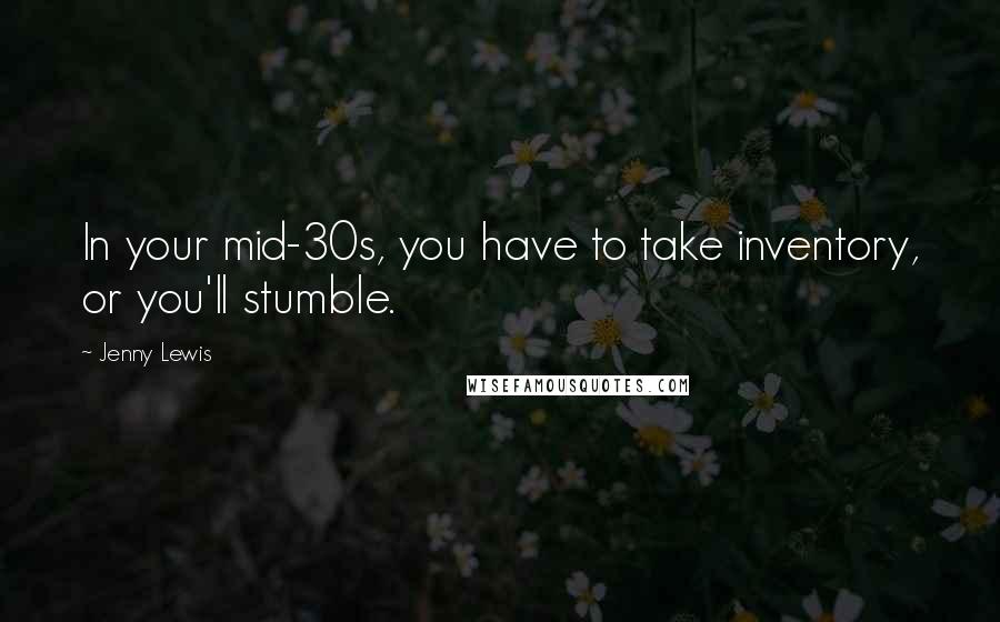 Jenny Lewis Quotes: In your mid-30s, you have to take inventory, or you'll stumble.