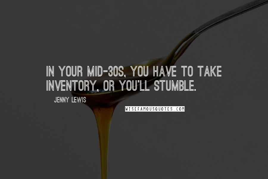 Jenny Lewis Quotes: In your mid-30s, you have to take inventory, or you'll stumble.