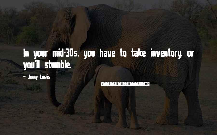 Jenny Lewis Quotes: In your mid-30s, you have to take inventory, or you'll stumble.