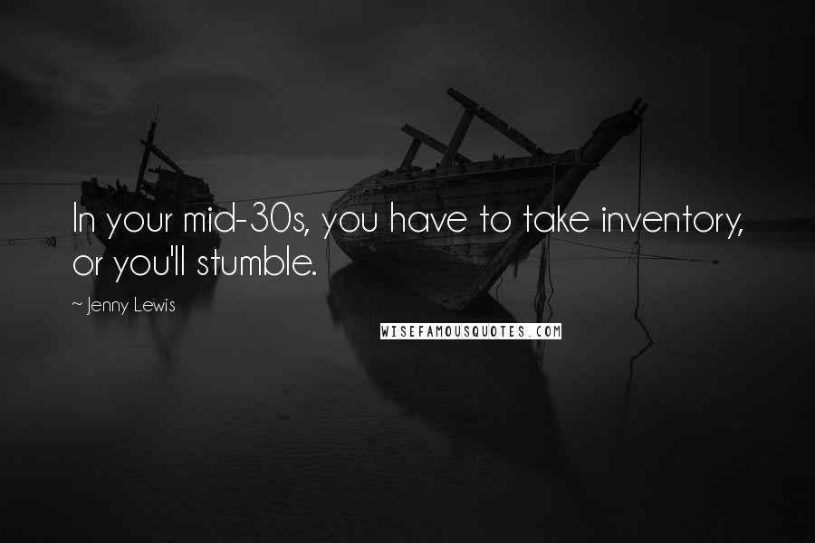 Jenny Lewis Quotes: In your mid-30s, you have to take inventory, or you'll stumble.