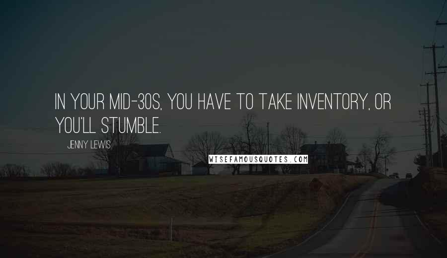 Jenny Lewis Quotes: In your mid-30s, you have to take inventory, or you'll stumble.