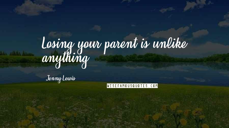 Jenny Lewis Quotes: Losing your parent is unlike anything.
