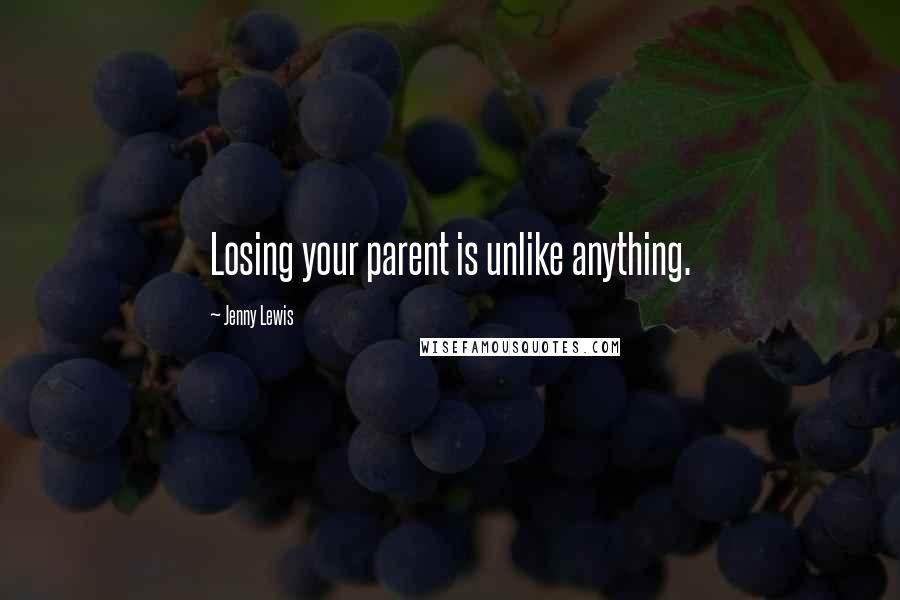 Jenny Lewis Quotes: Losing your parent is unlike anything.