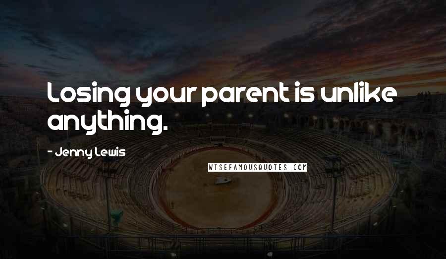 Jenny Lewis Quotes: Losing your parent is unlike anything.