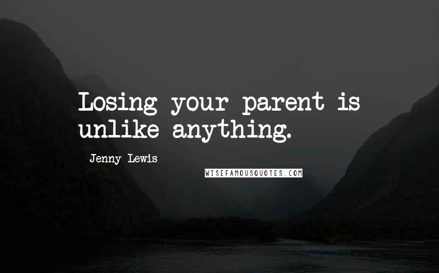 Jenny Lewis Quotes: Losing your parent is unlike anything.