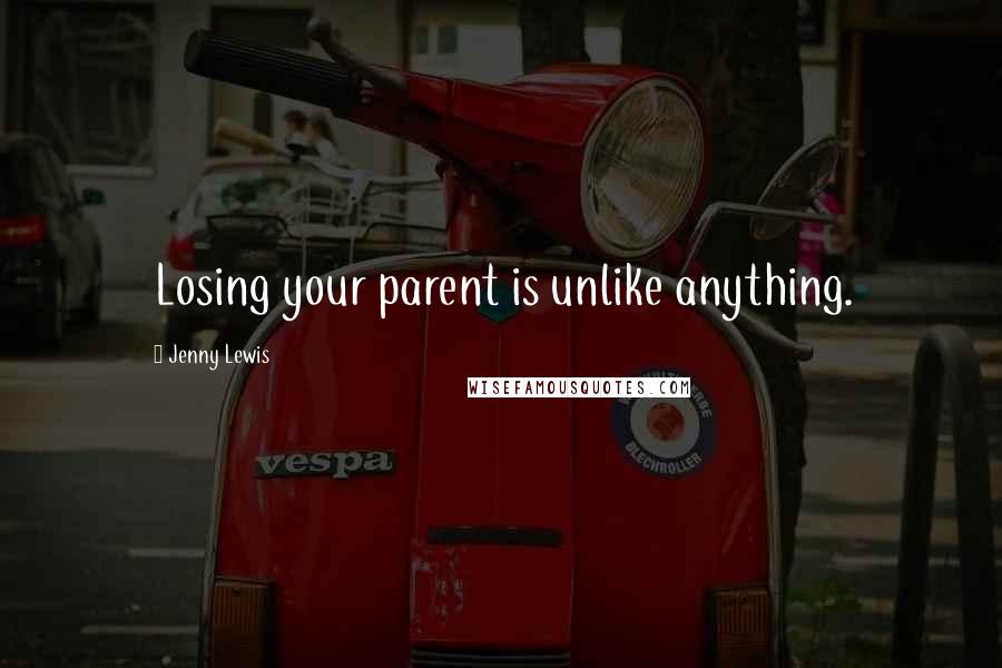 Jenny Lewis Quotes: Losing your parent is unlike anything.