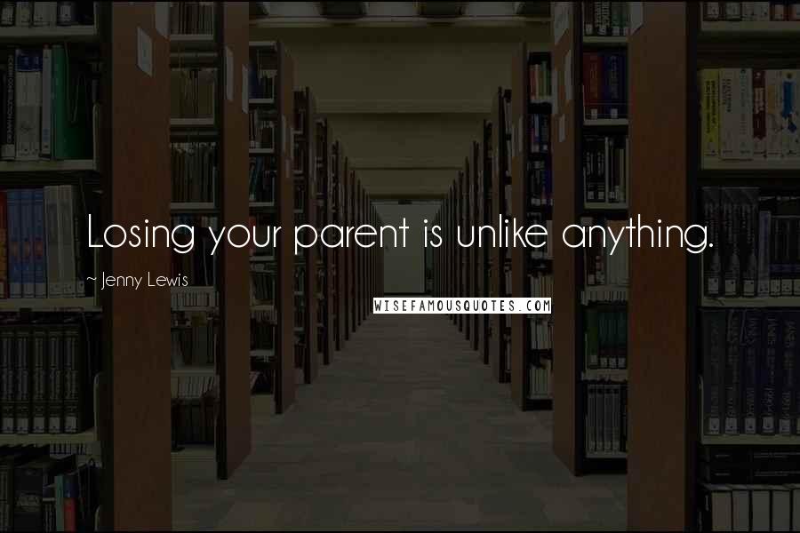 Jenny Lewis Quotes: Losing your parent is unlike anything.