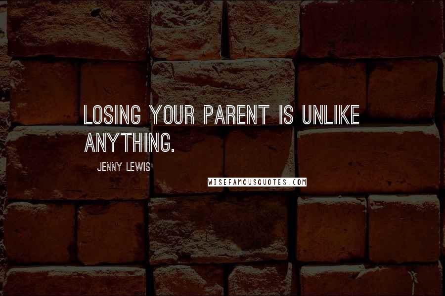 Jenny Lewis Quotes: Losing your parent is unlike anything.