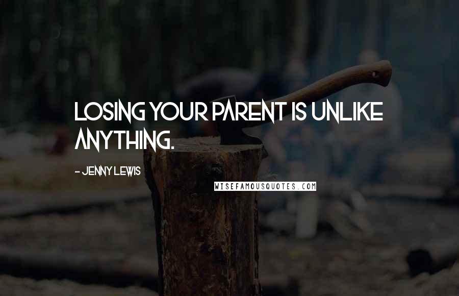 Jenny Lewis Quotes: Losing your parent is unlike anything.