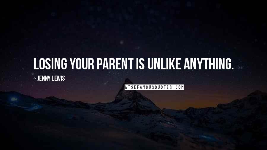 Jenny Lewis Quotes: Losing your parent is unlike anything.