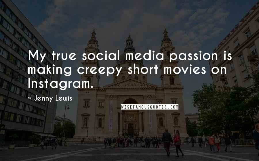 Jenny Lewis Quotes: My true social media passion is making creepy short movies on Instagram.