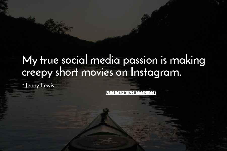 Jenny Lewis Quotes: My true social media passion is making creepy short movies on Instagram.