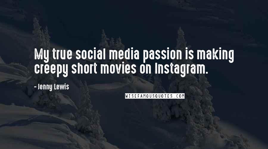 Jenny Lewis Quotes: My true social media passion is making creepy short movies on Instagram.