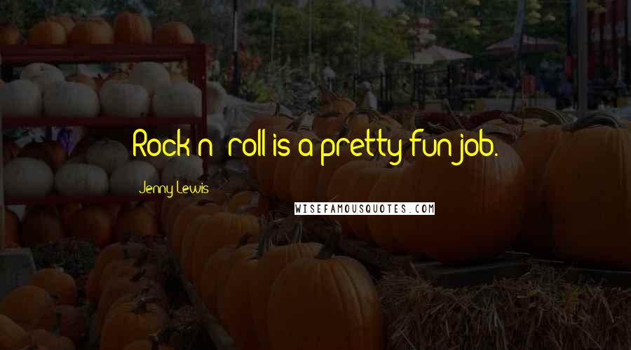 Jenny Lewis Quotes: Rock n' roll is a pretty fun job.