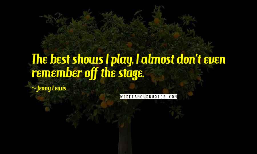 Jenny Lewis Quotes: The best shows I play, I almost don't even remember off the stage.