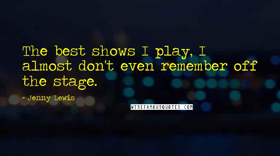 Jenny Lewis Quotes: The best shows I play, I almost don't even remember off the stage.