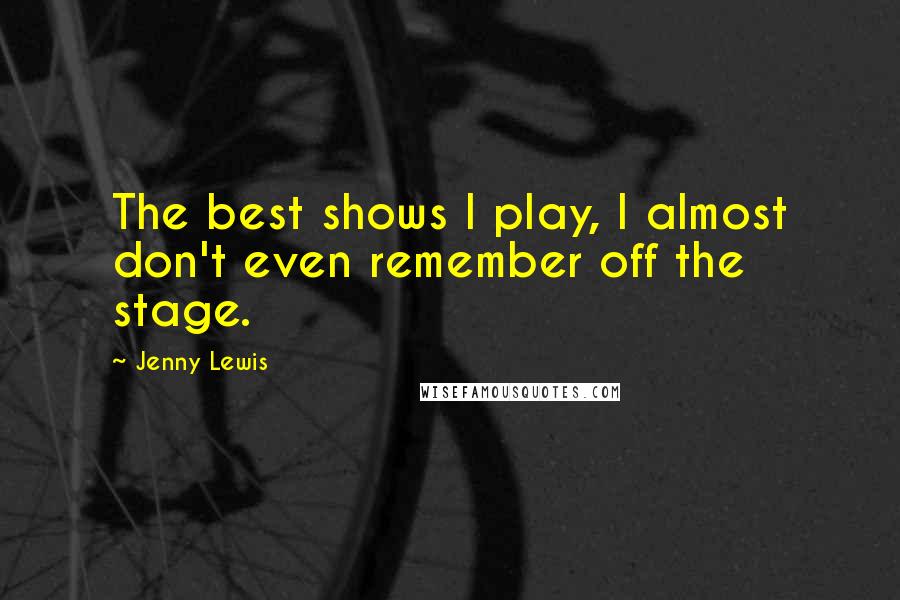 Jenny Lewis Quotes: The best shows I play, I almost don't even remember off the stage.