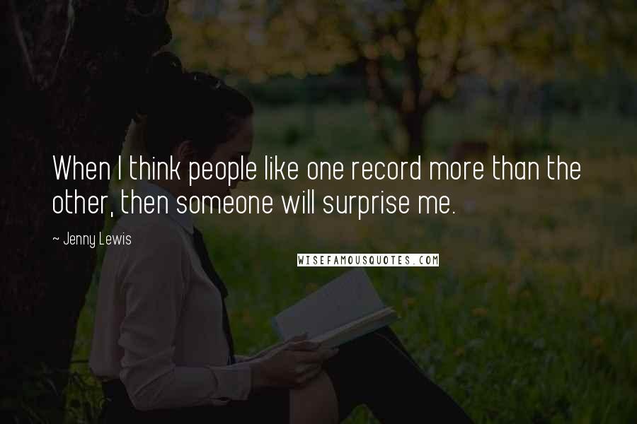 Jenny Lewis Quotes: When I think people like one record more than the other, then someone will surprise me.