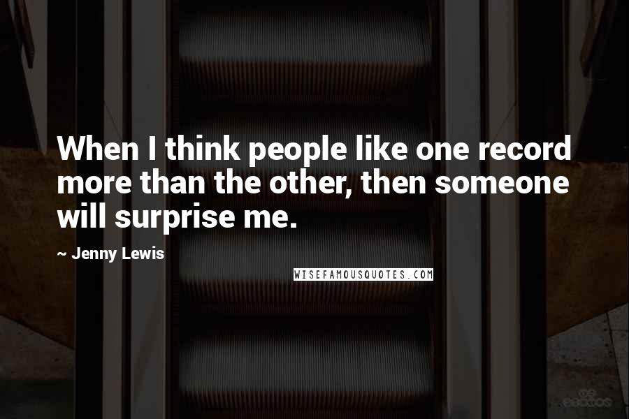 Jenny Lewis Quotes: When I think people like one record more than the other, then someone will surprise me.