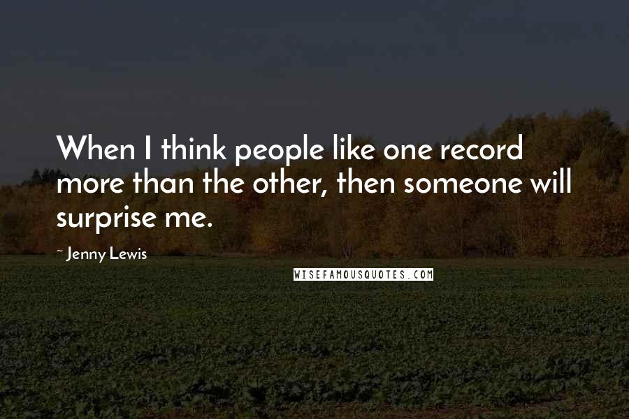 Jenny Lewis Quotes: When I think people like one record more than the other, then someone will surprise me.