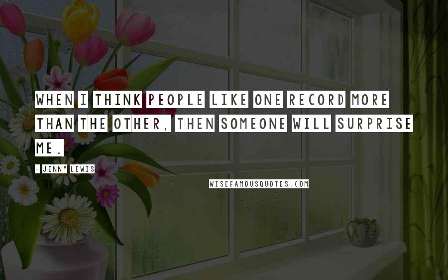 Jenny Lewis Quotes: When I think people like one record more than the other, then someone will surprise me.