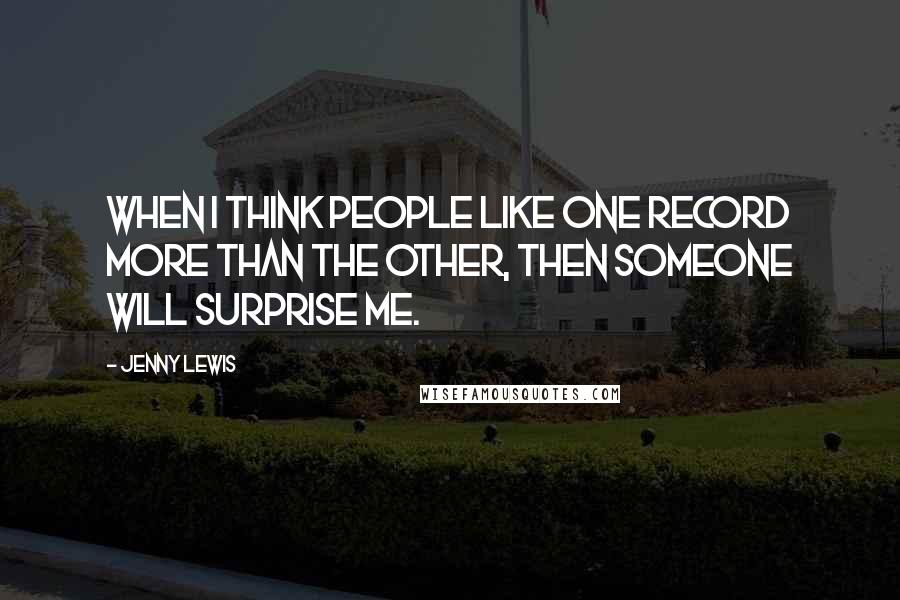 Jenny Lewis Quotes: When I think people like one record more than the other, then someone will surprise me.