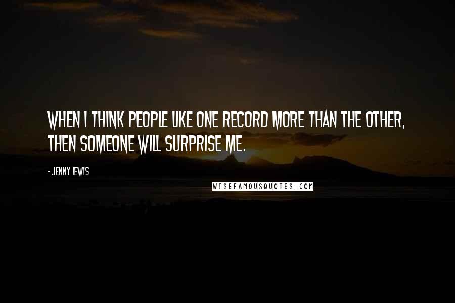 Jenny Lewis Quotes: When I think people like one record more than the other, then someone will surprise me.