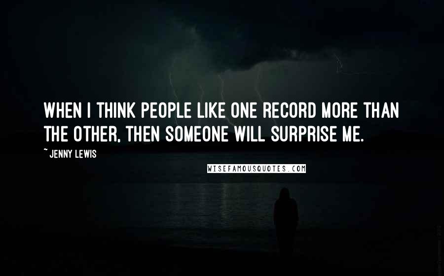 Jenny Lewis Quotes: When I think people like one record more than the other, then someone will surprise me.