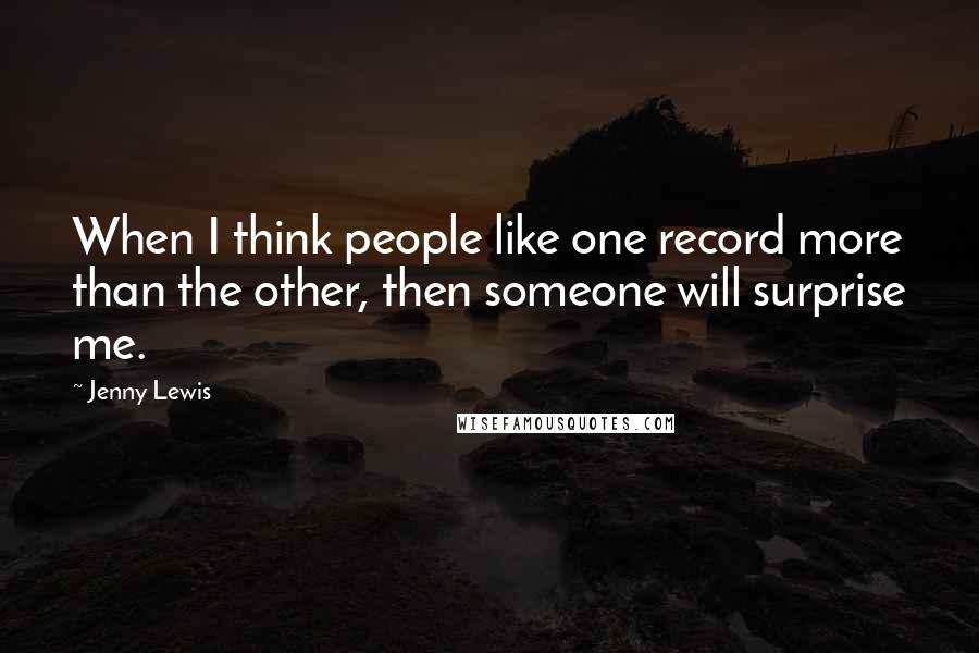 Jenny Lewis Quotes: When I think people like one record more than the other, then someone will surprise me.