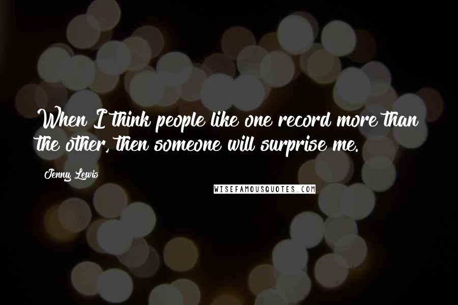 Jenny Lewis Quotes: When I think people like one record more than the other, then someone will surprise me.