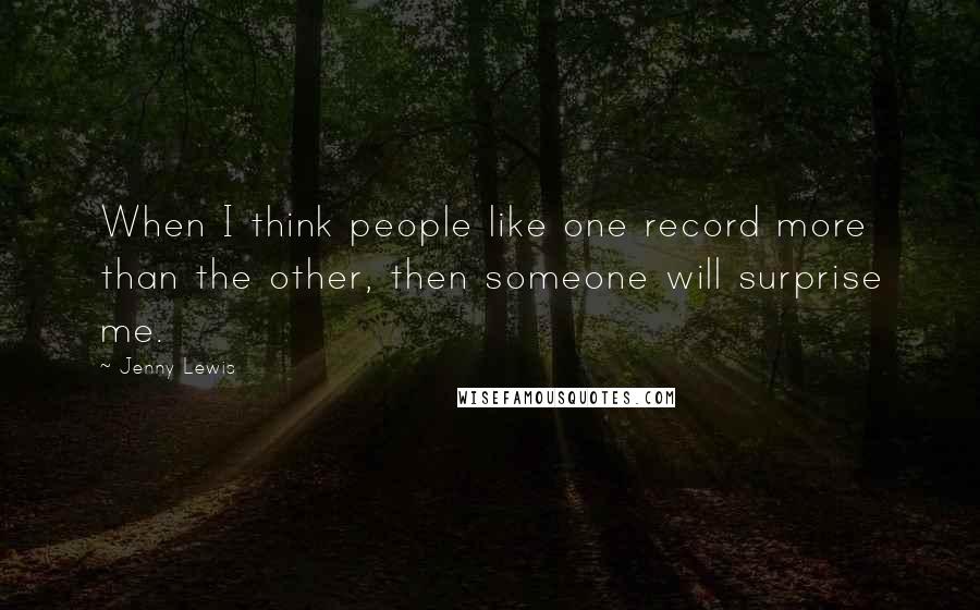 Jenny Lewis Quotes: When I think people like one record more than the other, then someone will surprise me.