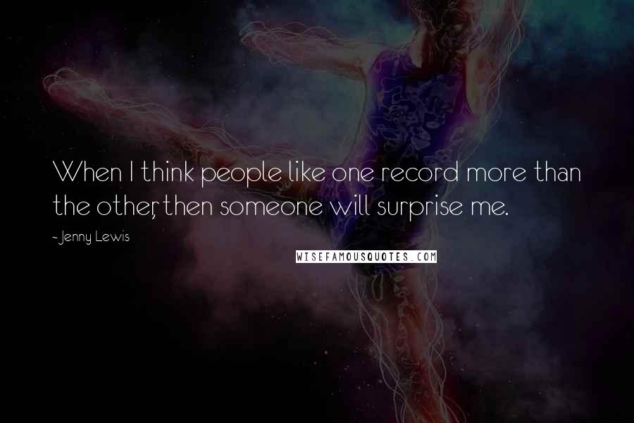 Jenny Lewis Quotes: When I think people like one record more than the other, then someone will surprise me.