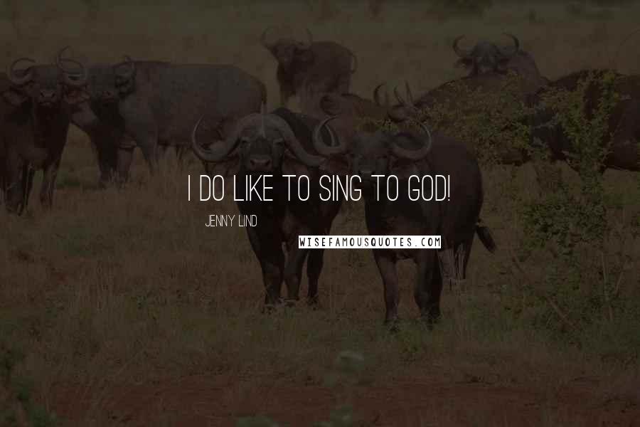 Jenny Lind Quotes: I do like to sing to God!