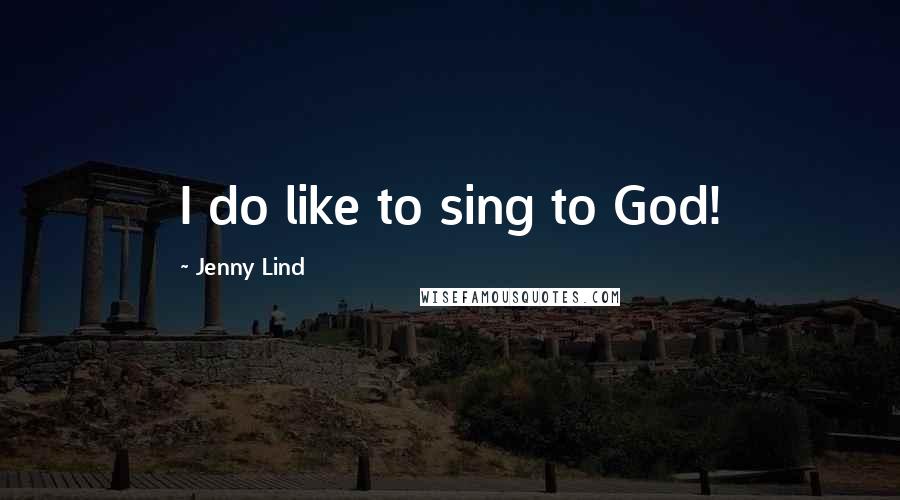 Jenny Lind Quotes: I do like to sing to God!