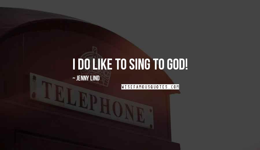 Jenny Lind Quotes: I do like to sing to God!