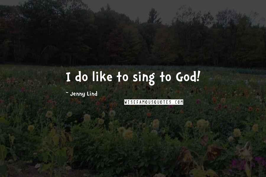 Jenny Lind Quotes: I do like to sing to God!