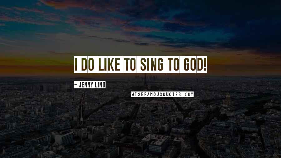 Jenny Lind Quotes: I do like to sing to God!