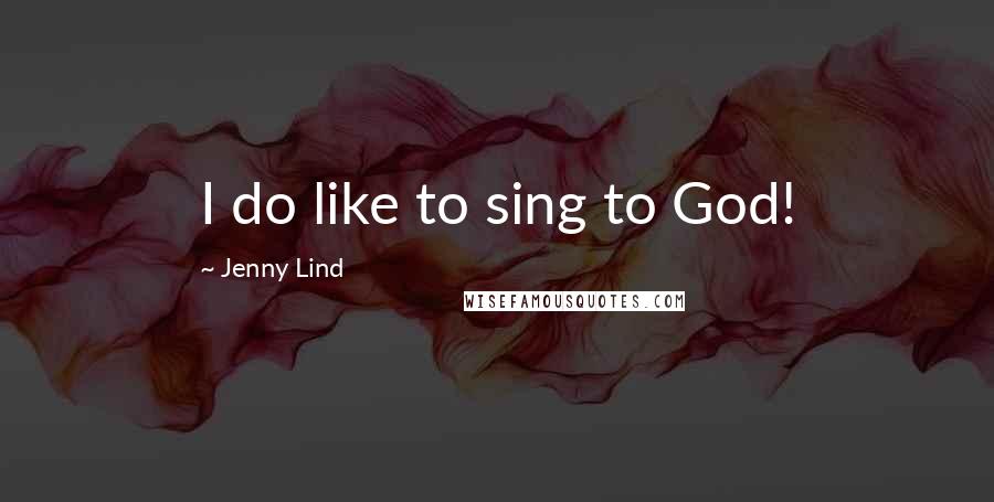 Jenny Lind Quotes: I do like to sing to God!