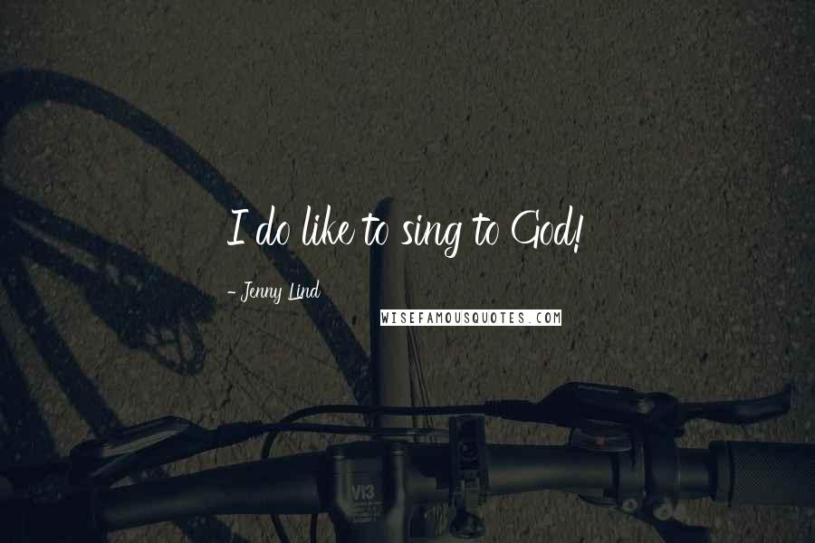 Jenny Lind Quotes: I do like to sing to God!